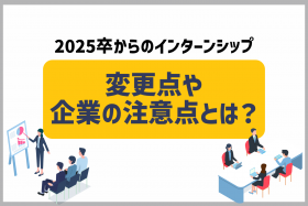 「【企業向け】2025年卒からの「インターンシップ」は何が変わった？注意点の実施ポイントを解説」のサムネイル