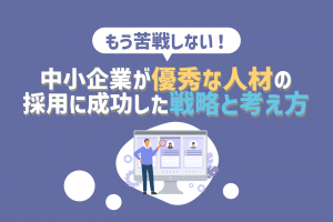 中小企業が成功している新卒採用戦略!苦戦する理由と解決するヒント