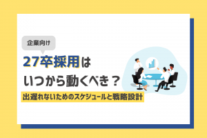 【企業向け】27卒採用はいつから動くべき？出遅れないためのスケジュールと戦略設計